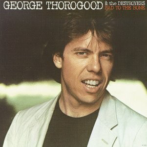 George Thorogood & The Destroyers - Bad To The Bone