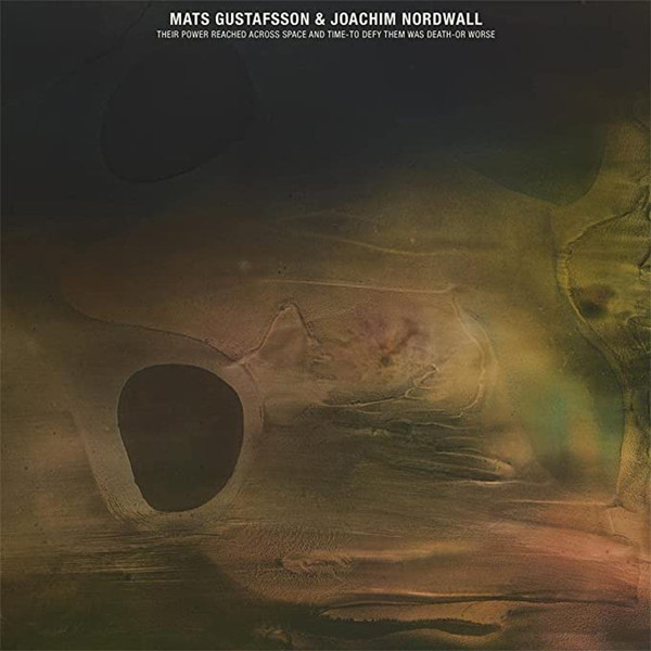 Mats Gustafsson, Joachim Nordwall - Their Power Reached Across Space and Time - To Defy Them Was Death - Or Worse