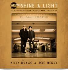 Billy Bragg, Joe Henry - Shine A Light : Field Recordings From The Great American Railroad